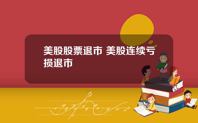 美股股票退市 美股连续亏损退市